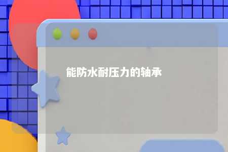 能防水耐压力的轴承