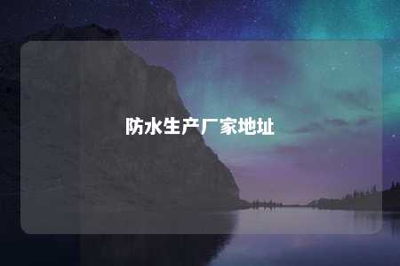 防水生产厂家地址 